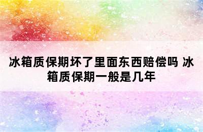 冰箱质保期坏了里面东西赔偿吗 冰箱质保期一般是几年